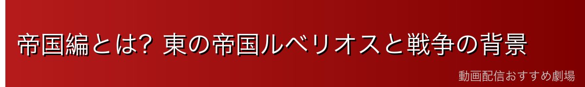 帝国編とは？東の帝国ルベリオスと戦争の背景