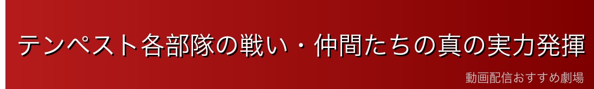テンペスト各部隊の戦い・仲間たちの真の実力発揮