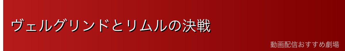 ヴェルグリンドとリムルの決戦