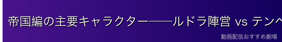 帝国編の主要キャラクター——ルドラ陣営 vs テンペスト