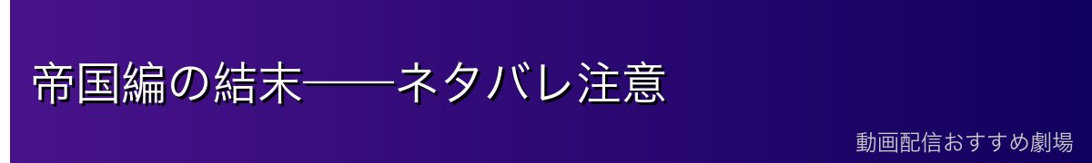 帝国編の結末——ネタバレ注意