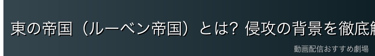 東の帝国（ルーベン帝国）とは？侵攻の背景を徹底解説