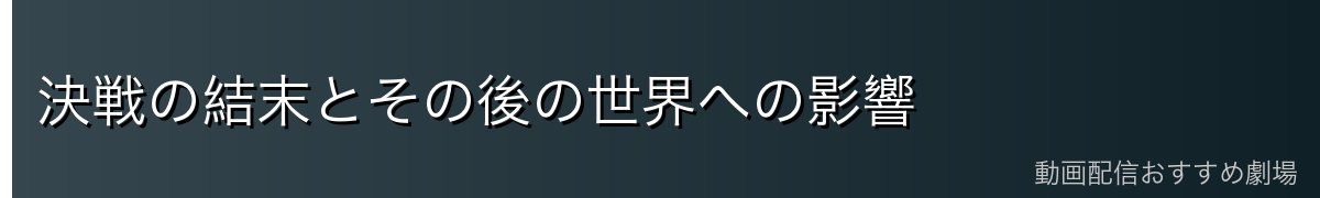 決戦の結末とその後の世界への影響