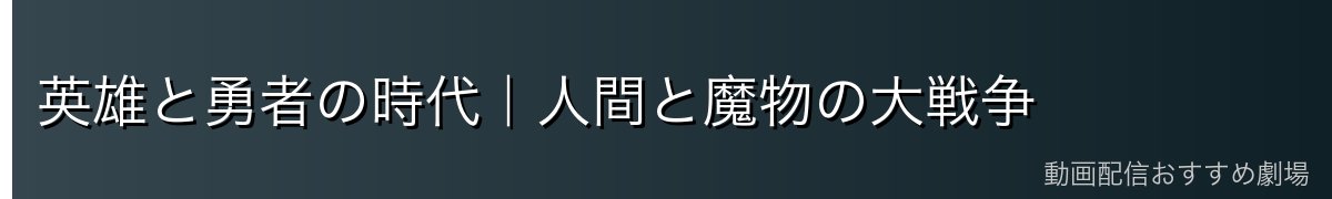 英雄と勇者の時代｜人間と魔物の大戦争