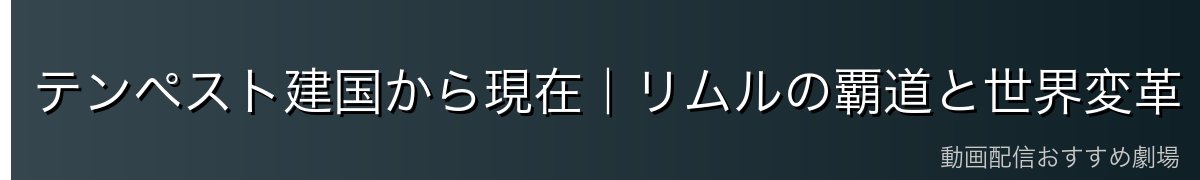 テンペスト建国から現在｜リムルの覇道と世界変革