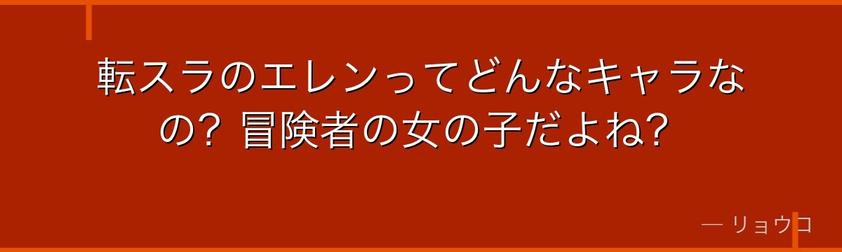 転スラのエレンってどんなキャラなの？冒険者の女の子だよね？