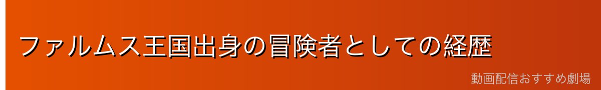 ファルムス王国出身の冒険者としての経歴