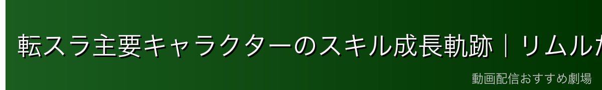 転スラ主要キャラクターのスキル成長軌跡|リムルだけじゃない能力進化の物語