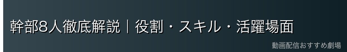 幹部8人徹底解説｜役割・スキル・活躍場面