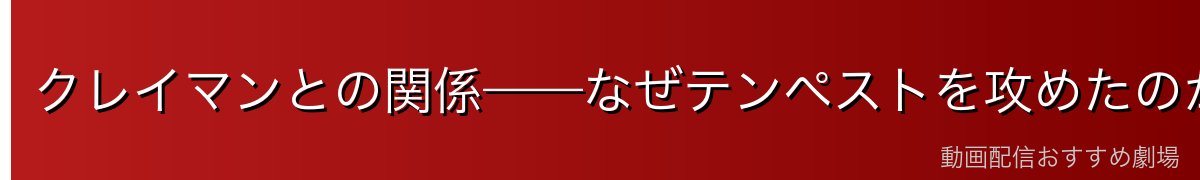 クレイマンとの関係——なぜテンペストを攻めたのか