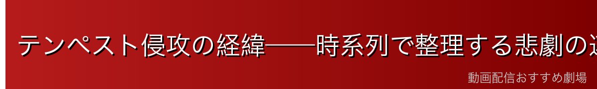 テンペスト侵攻の経緯——時系列で整理する悲劇の連鎖