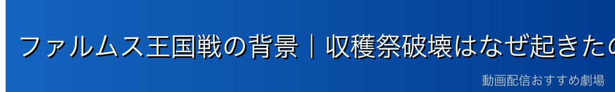 ファルムス王国戦の背景｜収穫祭破壊はなぜ起きたのか