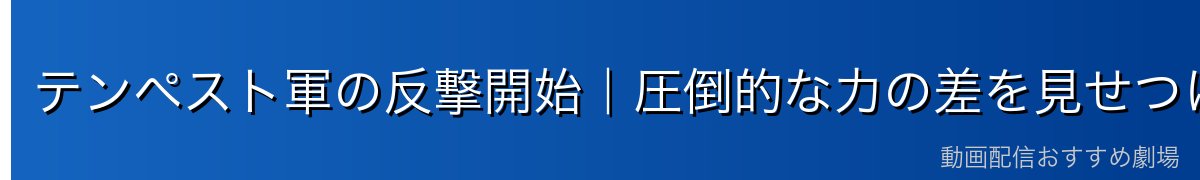 テンペスト軍の反撃開始｜圧倒的な力の差を見せつけた報復戦