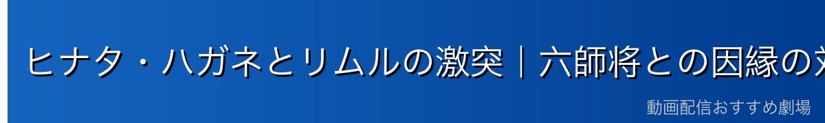 ヒナタ・ハガネとリムルの激突｜六師将との因縁の対決