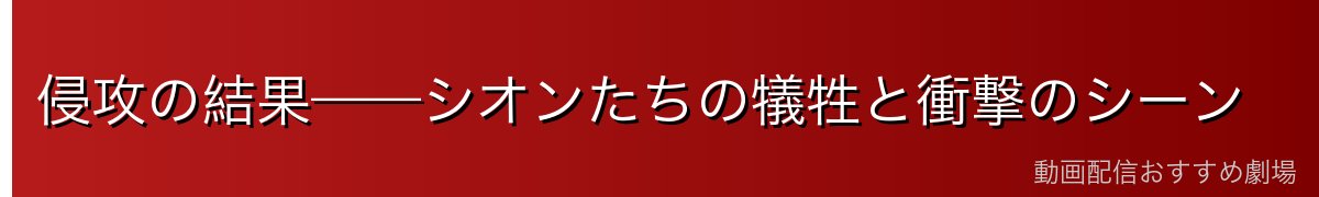 侵攻の結果——シオンたちの犠牲と衝撃のシーン