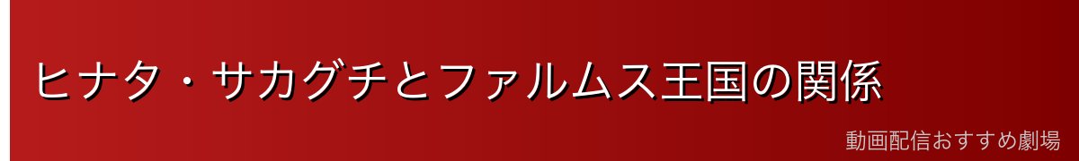 ヒナタ・サカグチとファルムス王国の関係