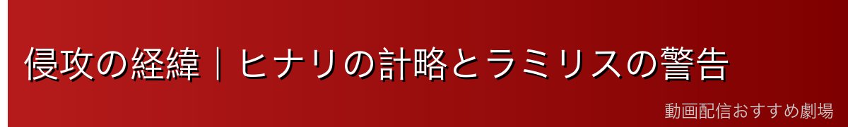 侵攻の経緯|ヒナリの計略とラミリスの警告