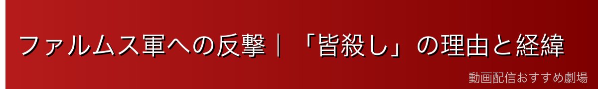 ファルムス軍への反撃|「皆殺し」の理由と経緯