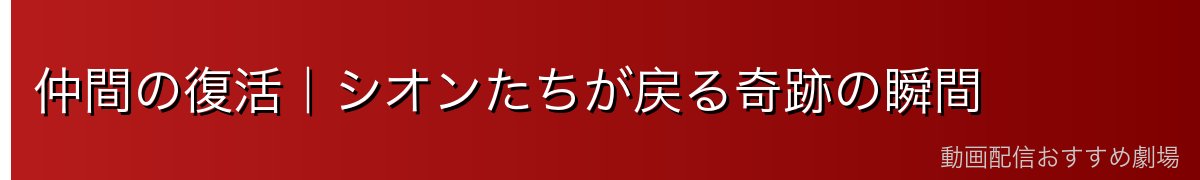 仲間の復活|シオンたちが戻る奇跡の瞬間