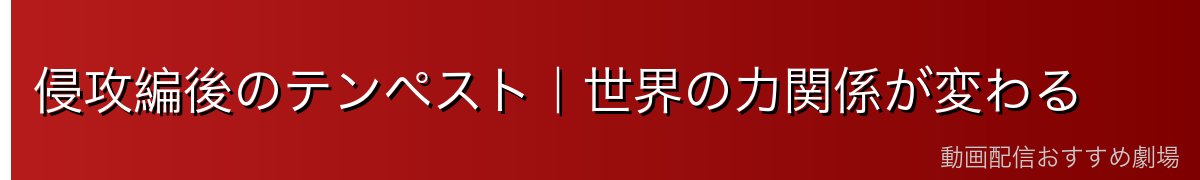 侵攻編後のテンペスト|世界の力関係が変わる