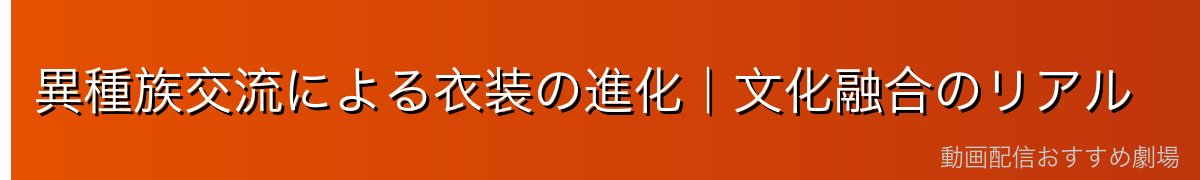 異種族交流による衣装の進化｜文化融合のリアル