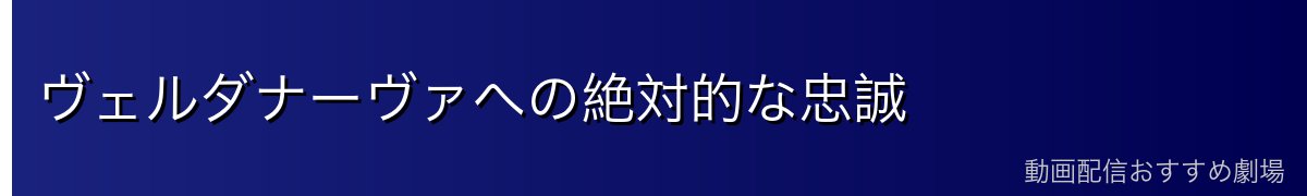 ヴェルダナーヴァへの絶対的な忠誠