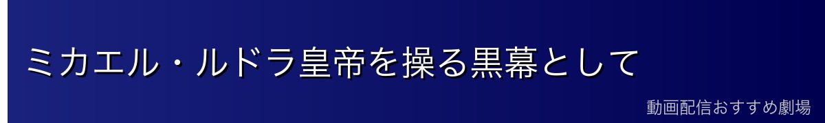 ミカエル・ルドラ皇帝を操る黒幕として