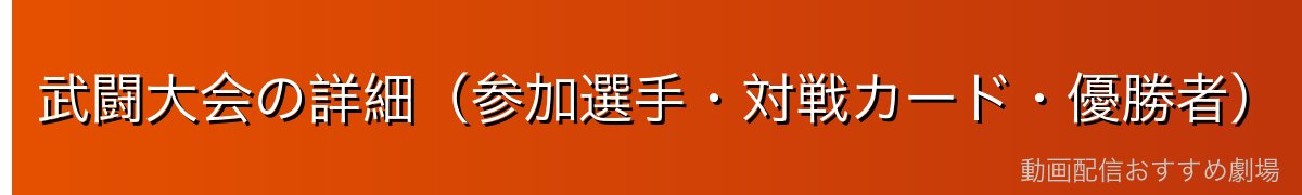 武闘大会の詳細（参加選手・対戦カード・優勝者）