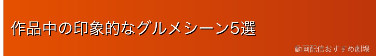 作品中の印象的なグルメシーン5選