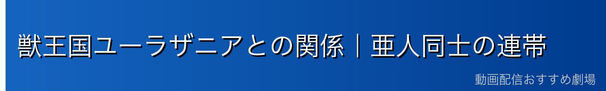 獣王国ユーラザニアとの関係｜亜人同士の連帯