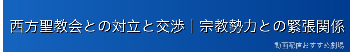 西方聖教会との対立と交渉｜宗教勢力との緊張関係