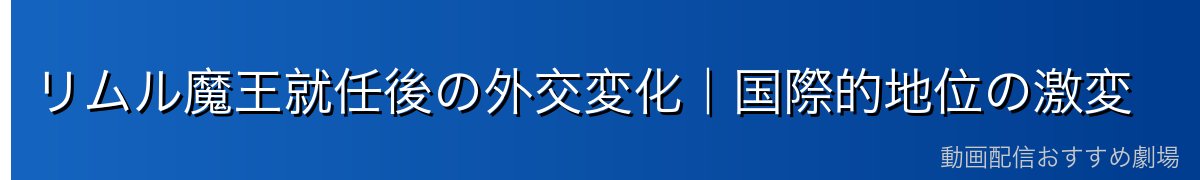 リムル魔王就任後の外交変化｜国際的地位の激変