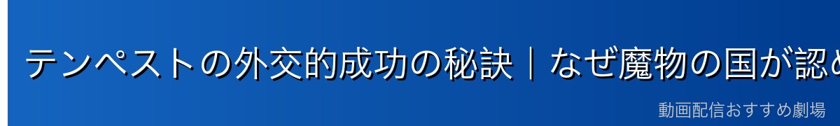 テンペストの外交的成功の秘訣｜なぜ魔物の国が認められたのか
