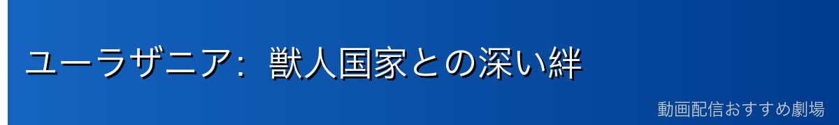ユーラザニア：獣人国家との深い絆