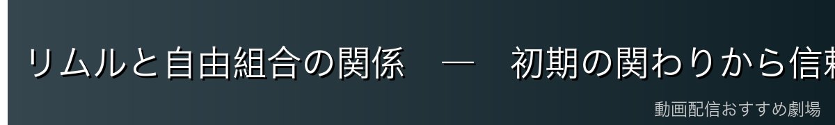リムルと自由組合の関係　―　初期の関わりから信頼構築へ