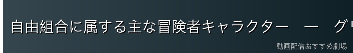 自由組合に属する主な冒険者キャラクター　―　グリムゾン・各パーティーなど