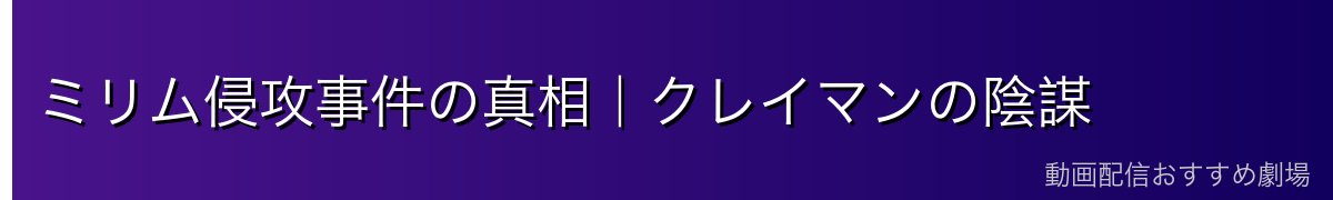 ミリム侵攻事件の真相｜クレイマンの陰謀
