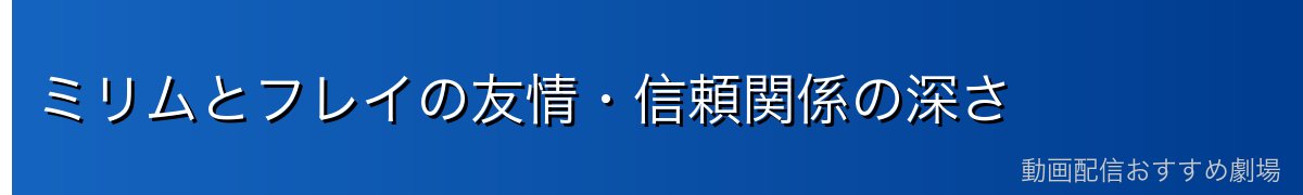 ミリムとフレイの友情・信頼関係の深さ