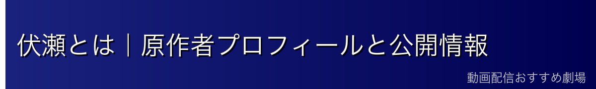 伏瀬とは｜原作者プロフィールと公開情報