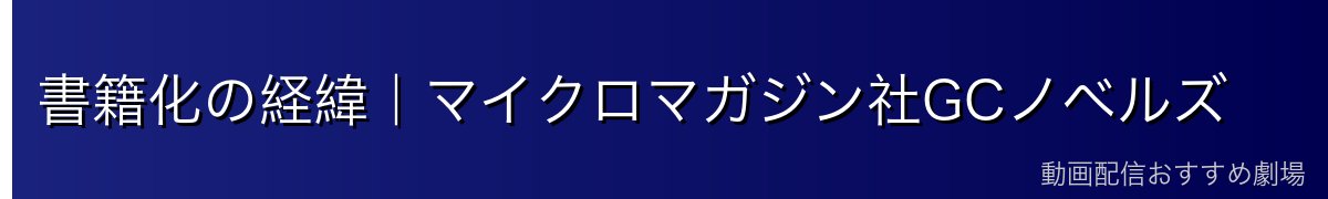 書籍化の経緯｜マイクロマガジン社GCノベルズ