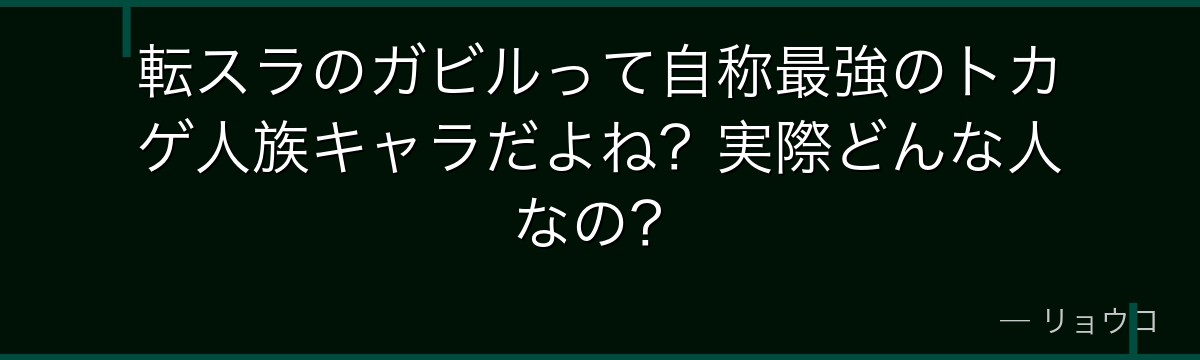 転スラのガビルって自称最強のトカゲ人族キャラだよね？実際どんな人なの？