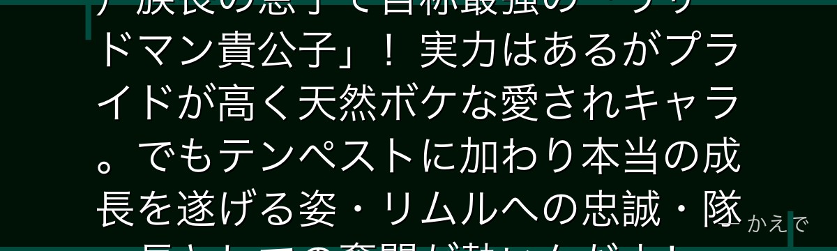 ガビルはトカゲ人族（リザードマン）族長の息子で自称最強の「リザードマン貴公子」！実力はあるがプライドが高く天然ボケな愛されキャラ。でもテンペストに加わり本当の成長を遂げる姿・リムルへの忠誠・隊長としての奮闘が熱いんだよ！