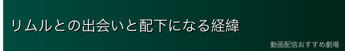 リムルとの出会いと配下になる経緯