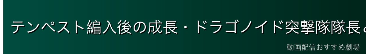 テンペスト編入後の成長・ドラゴノイド突撃隊隊長として