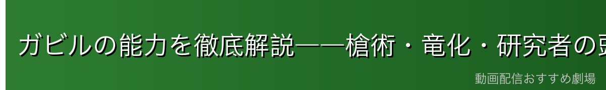 ガビルの能力を徹底解説――槍術・竜化・研究者の頭脳