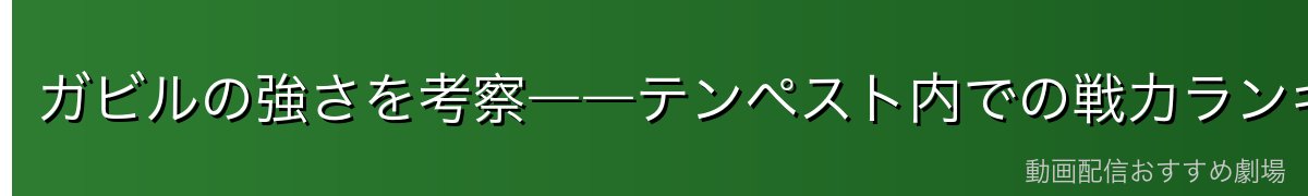 ガビルの強さを考察――テンペスト内での戦力ランキング