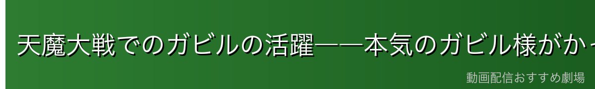 天魔大戦でのガビルの活躍――本気のガビル様がかっこよすぎる