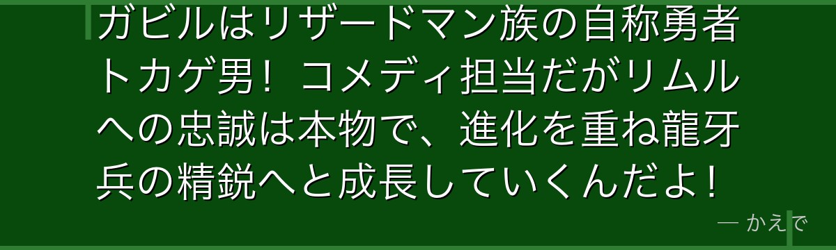 ガビルはリザードマン族の自称勇者トカゲ男！コメディ担当だがリムルへの忠誠は本物で、進化を重ね龍牙兵の精鋭へと成長していくんだよ！
