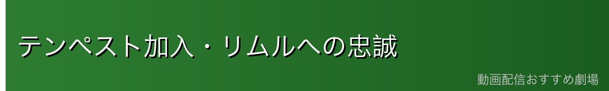 テンペスト加入・リムルへの忠誠