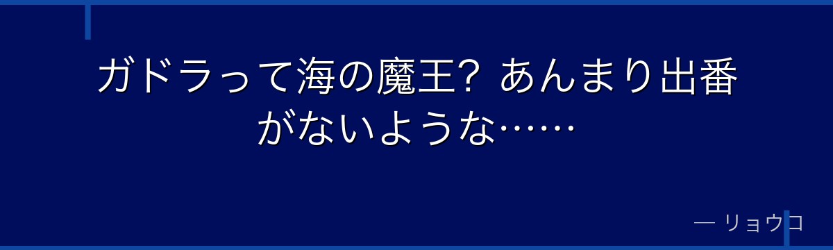 ガドラって海の魔王？あんまり出番がないような……